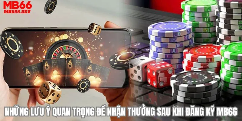 Những lưu ý quan trọng để nhận thưởng sau khi đăng ký MB66